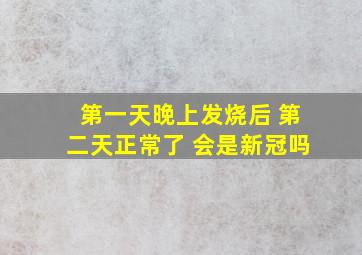 第一天晚上发烧后 第二天正常了 会是新冠吗